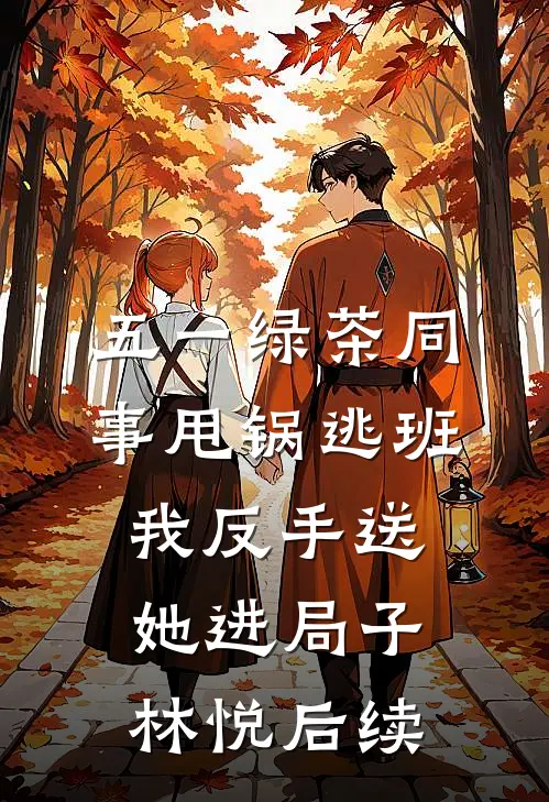 五一绿茶同事甩锅逃班，我反手送她进局子林悦后续