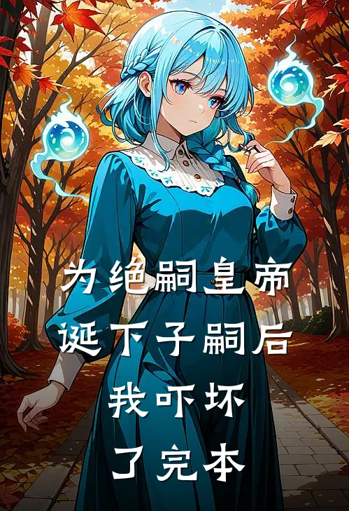 为绝嗣皇帝诞下子嗣后，我吓坏了完本