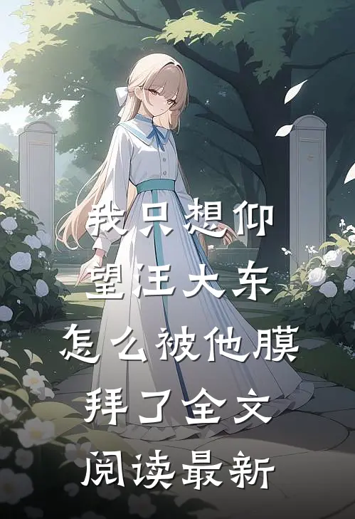 我只想仰望汪大东，怎么被他膜拜了全文阅读最新