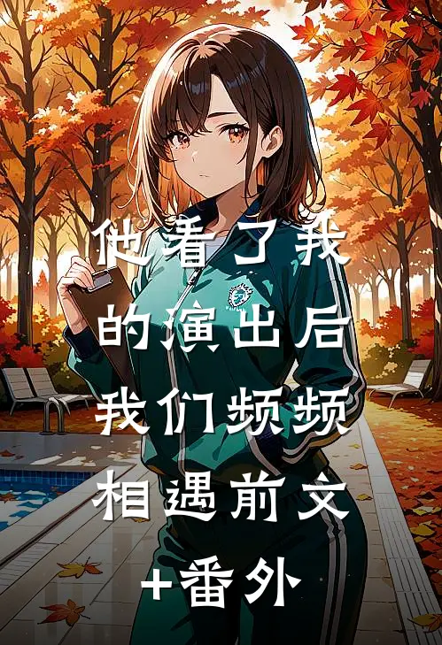 他看了我的演出后，我们频频相遇前文+番外