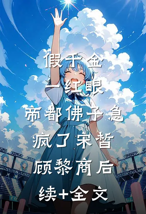 假千金一红眼，帝都佛子急疯了宋皙顾黎商后续+全文