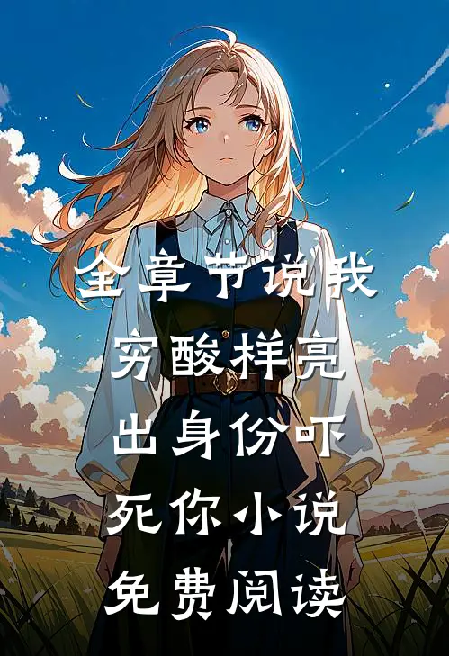 全章节说我穷酸样亮出身份吓死你小说免费阅读