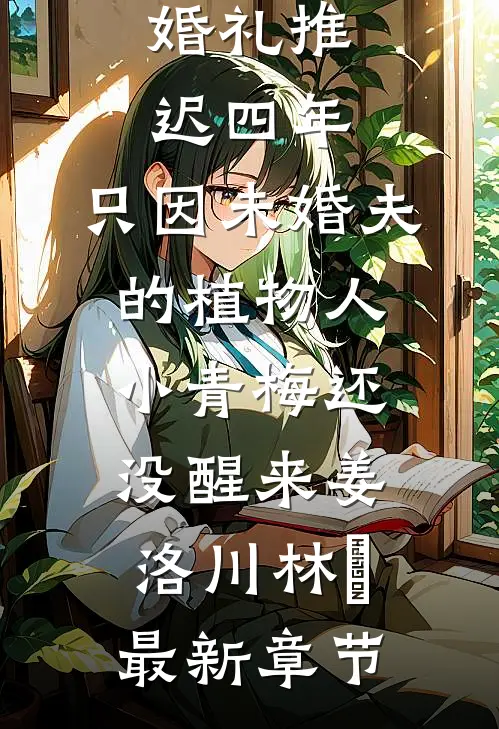 婚礼推迟四年，只因未婚夫的植物人小青梅还没醒来姜洛川林晞最新章节