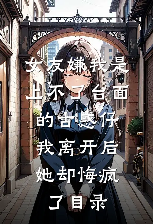 女友嫌我是上不了台面的古惑仔，我离开后她却悔疯了目录