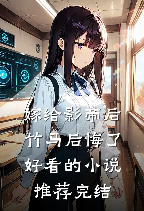 嫁给影帝后，竹马后悔了好看的小说推荐完结
