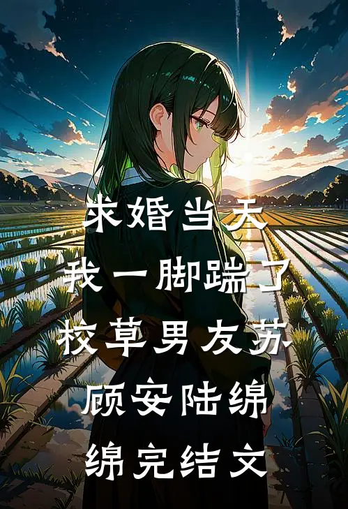 求婚当天，我一脚踹了校草男友苏顾安陆绵绵完结文