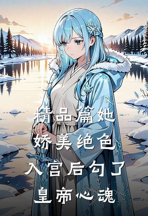精品篇她娇美绝色，入宫后勾了皇帝心魂