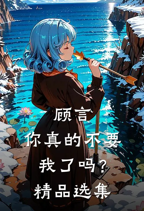 顾言，你真的不要我了吗？精品选集