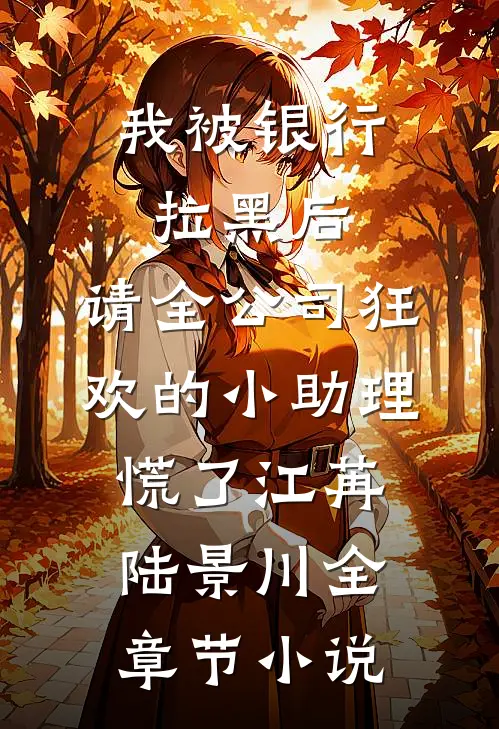 我被银行拉黑后，请全公司狂欢的小助理慌了江苒陆景川全章节小说