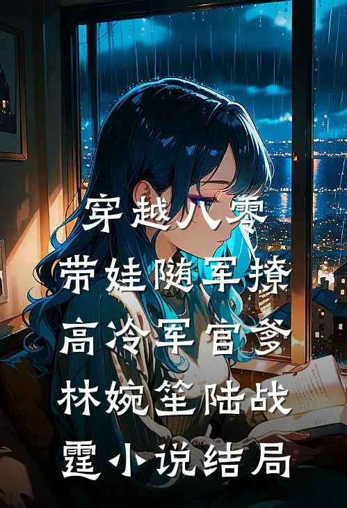 穿越八零：带娃随军撩高冷军官爹林婉笙陆战霆小说结局