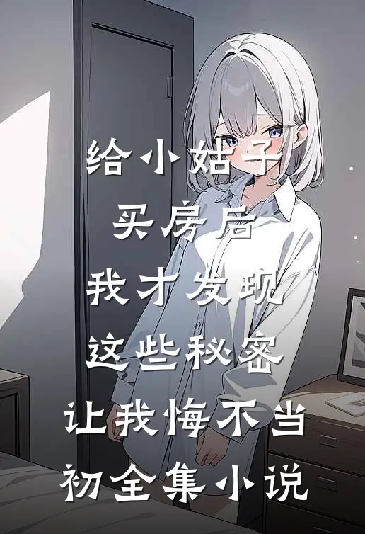 给小姑子买房后，我才发现这些秘密，让我悔不当初全集小说