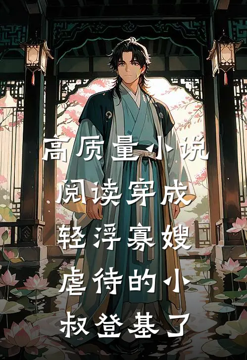 高质量小说阅读穿成轻浮寡嫂，虐待的小叔登基了