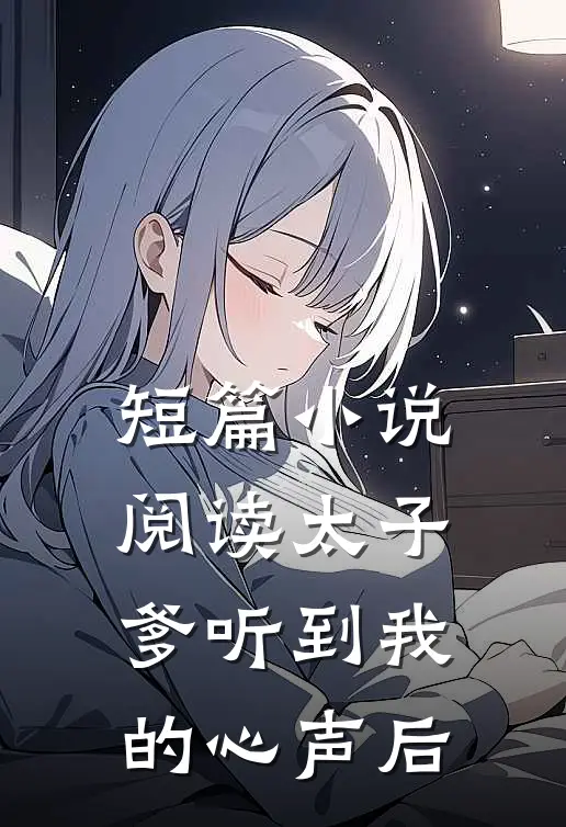 短篇小说阅读太子爹听到我的心声后