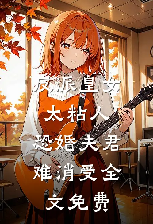 反派皇女太粘人，恐婚夫君难消受全文免费