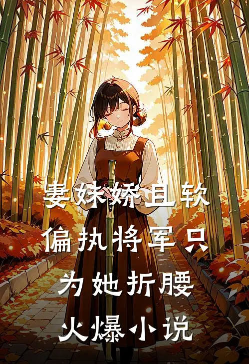 妻妹娇且软，偏执将军只为她折腰火爆小说