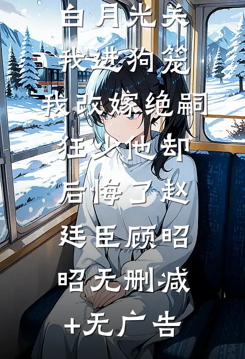 188京圈太子爷为白月光关我进狗笼，我改嫁绝嗣狂少他却后悔了赵廷臣顾昭昭无删减+无广告