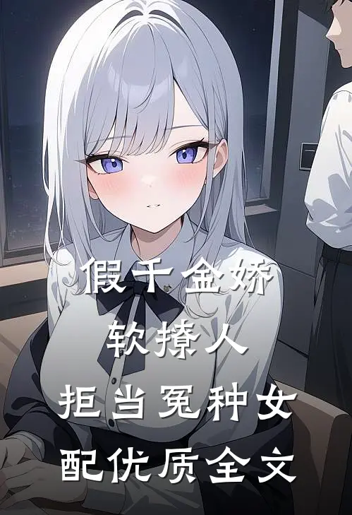 假千金娇软撩人，拒当冤种女配优质全文