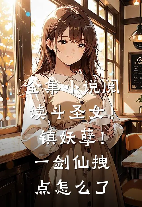 全集小说阅读斗圣女！镇妖孽！一剑仙拽点怎么了