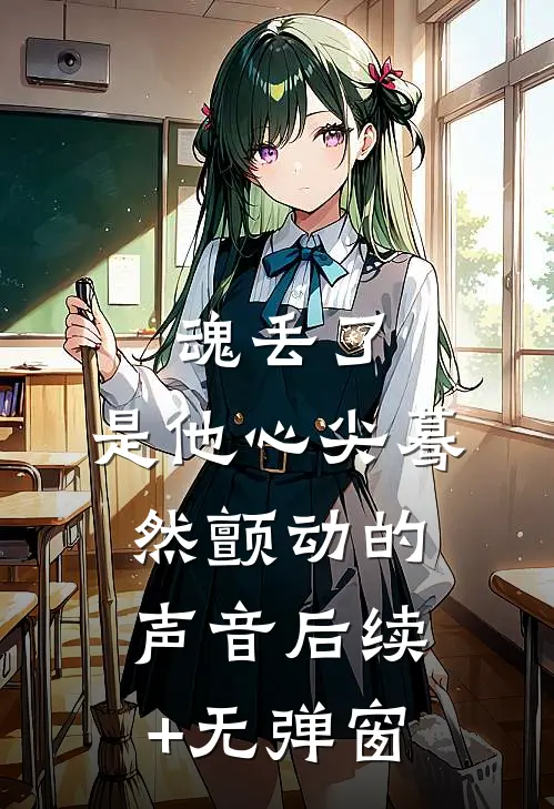 魂丢了，是他心尖蓦然颤动的声音后续+无弹窗