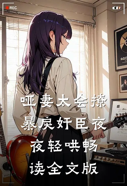 哑妻太会撩，暴戾奸臣夜夜轻哄畅读全文版