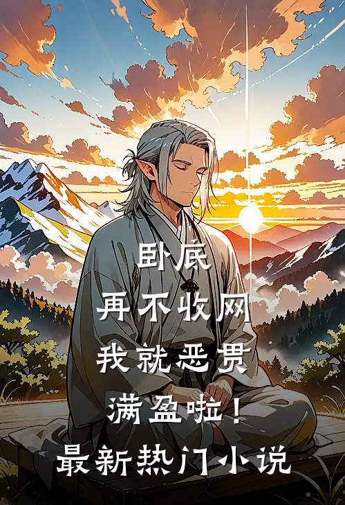 卧底，再不收网我就恶贯满盈啦！最新热门小说