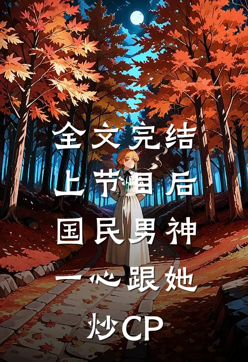全文完结上节目后，国民男神一心跟她炒CP
