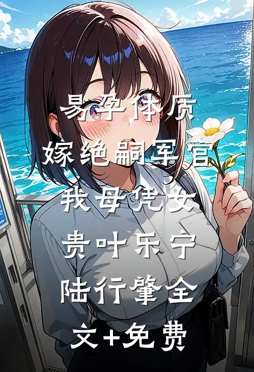 易孕体质，嫁绝嗣军官我母凭女贵叶乐宁陆行肇全文+免费