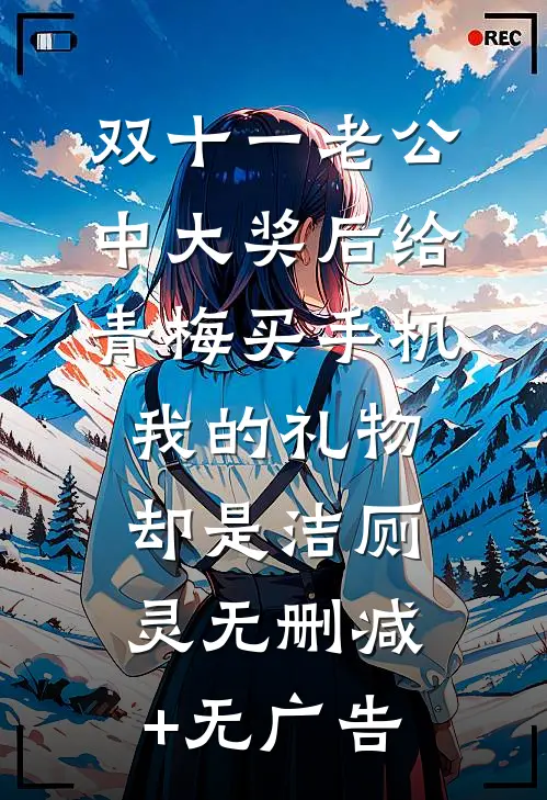 双十一老公中大奖后给青梅买手机，我的礼物却是洁厕灵无删减+无广告