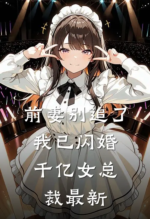 前妻别追了，我已闪婚千亿女总裁最新