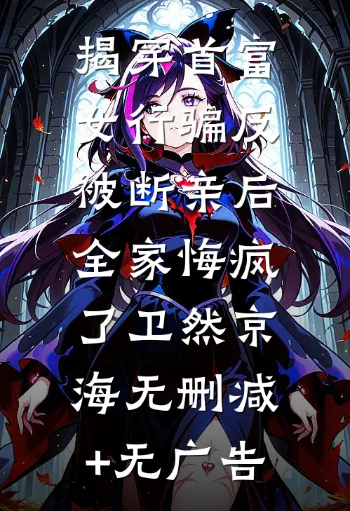 揭穿首富女行骗反被断亲后，全家悔疯了卫然京海无删减+无广告