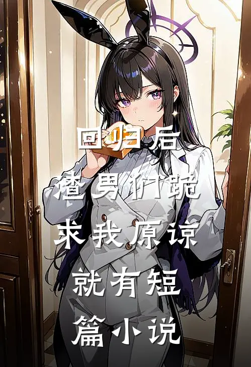 回归后,渣男们跪求我原谅,就有短篇小说