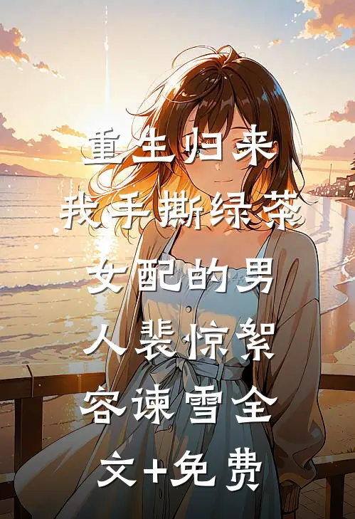 重生归来，我手撕绿茶女配的男人裴惊絮容谏雪全文+免费