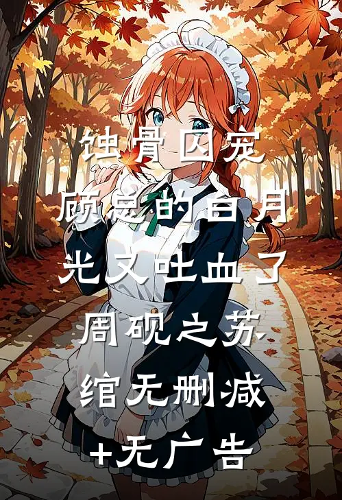 蚀骨囚宠：顾总的白月光又吐血了周砚之苏绾无删减+无广告