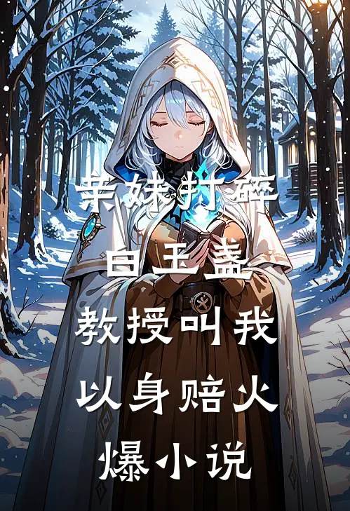 亲妹打碎白玉盏，教授叫我以身赔火爆小说