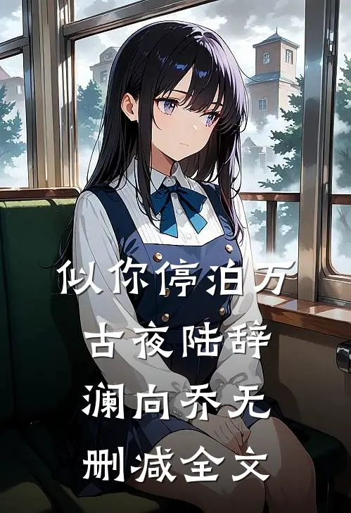 似你停泊万古夜陆辞澜向乔无删减全文