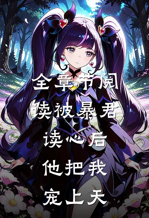 全章节阅读被暴君读心后，他把我宠上天