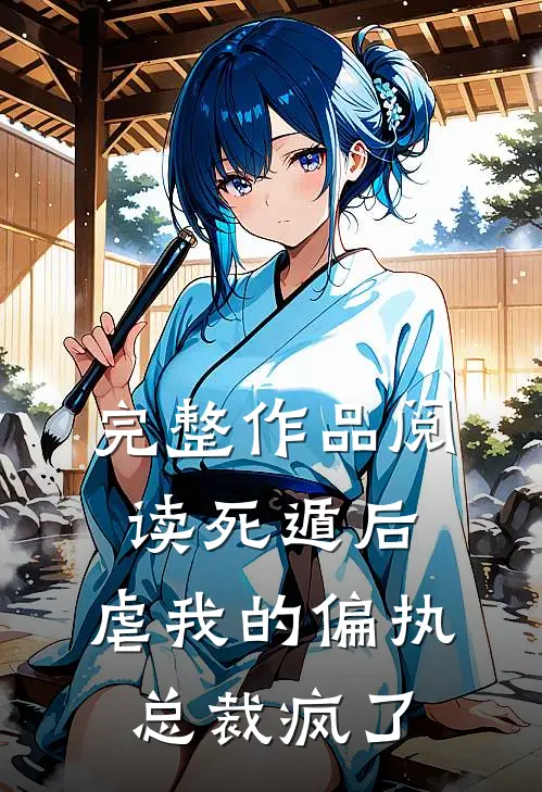 完整作品阅读死遁后，虐我的偏执总裁疯了