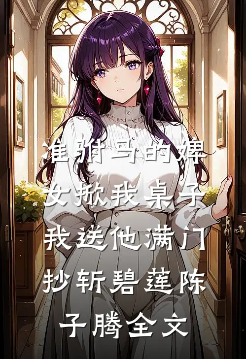 准驸马的婢女掀我桌子，我送他满门抄斩碧莲陈子腾全文