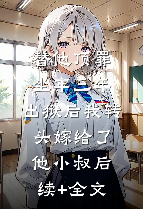 替他顶罪坐牢三年，出狱后我转头嫁给了他小叔后续+全文