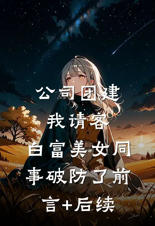 公司团建我请客，白富美女同事破防了前言+后续