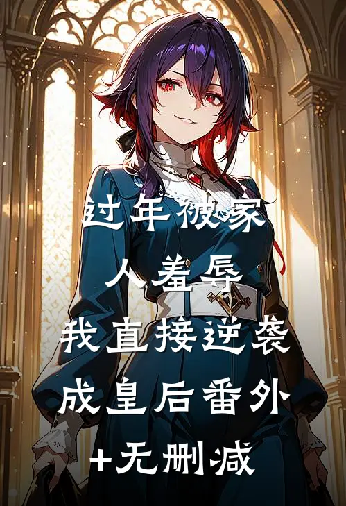 过年被家人羞辱，我直接逆袭成皇后番外+无删减