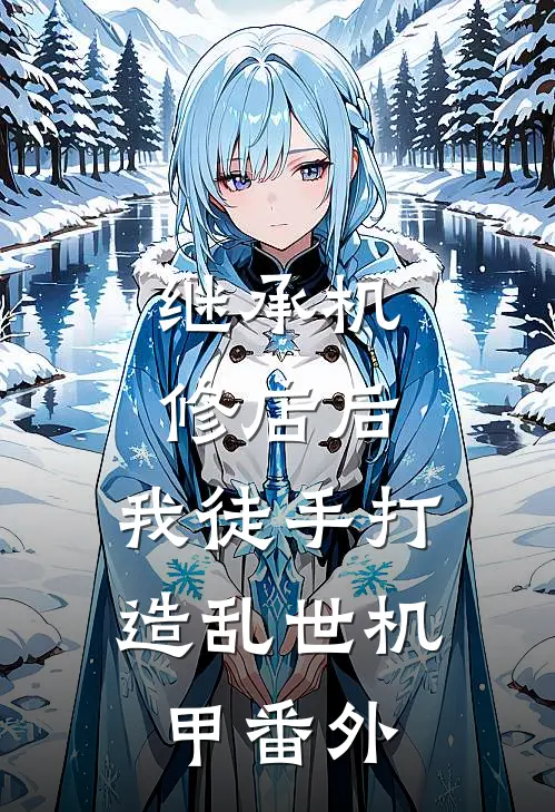 继承机修店后，我徒手打造乱世机甲番外