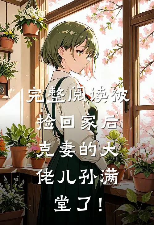 完整阅读被捡回家后，克妻的大佬儿孙满堂了！
