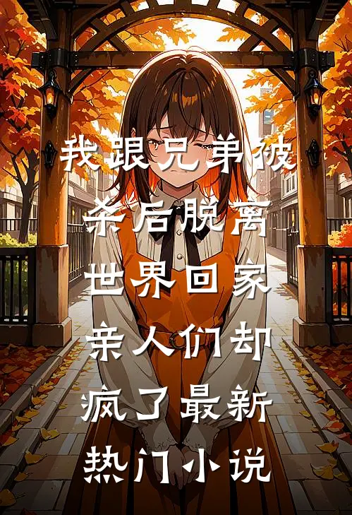 我跟兄弟被杀后脱离世界回家，亲人们却疯了最新热门小说