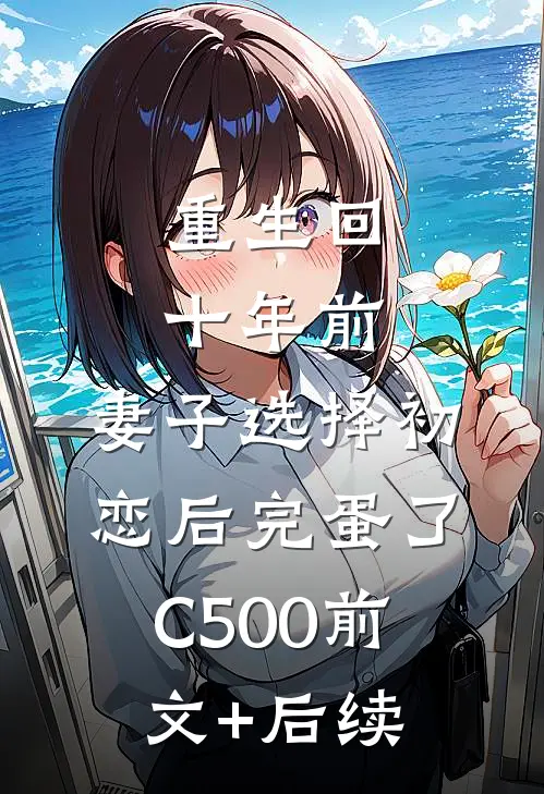 重生回十年前，妻子选择初恋后完蛋了C500前文+后续
