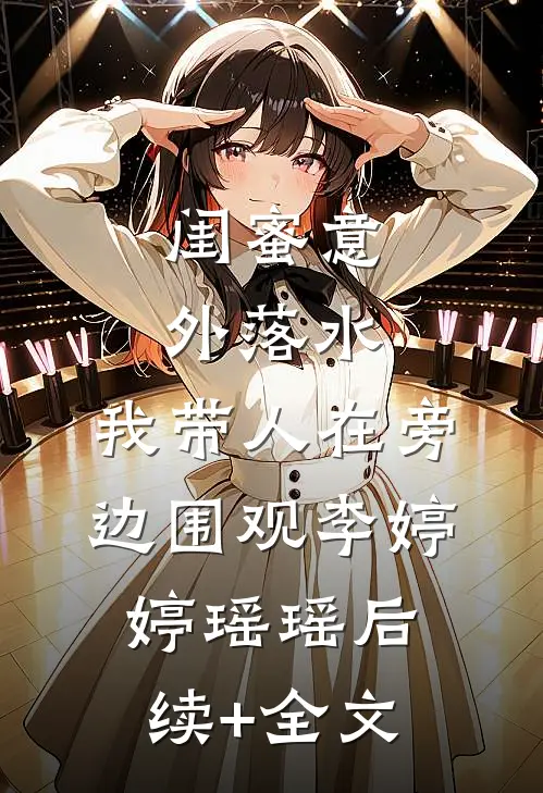 闺蜜意外落水，我带人在旁边围观李婷婷瑶瑶后续+全文