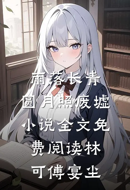 雨落长青，圆月照废墟小说全文免费阅读林可傅宴尘