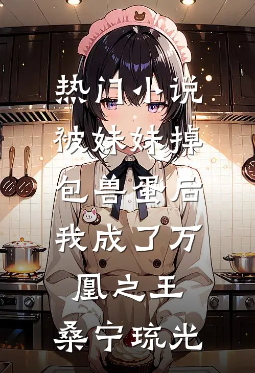 热门小说被妹妹掉包兽蛋后，我成了万凰之王。桑宁琉光