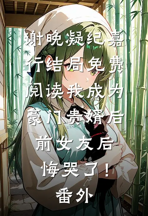 谢晚凝纪嘉行结局免费阅读我成为豪门贵婿后，前女友后悔哭了！番外