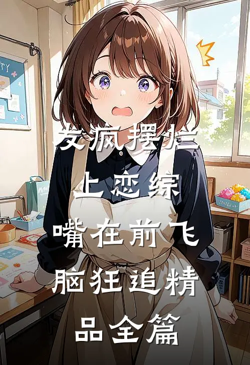 发疯摆烂上恋综，嘴在前飞脑狂追精品全篇